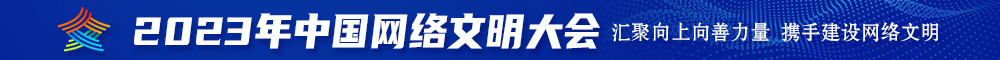 看逼逼视频2023年中国网络文明大会